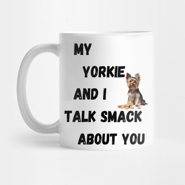 My Yorkie and I Talk Shit by Doodle and Things